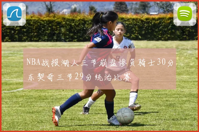 NBA战报湖人三节崩盘惨负骑士30分东契奇三节29分统治比赛