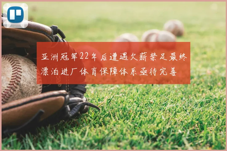 亚洲冠军22年后遭遇欠薪禁足最终漂泊进厂体育保障体系亟待完善
