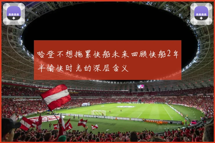 哈登不想拖累快船未来回顾快船2年半愉快时光的深层含义