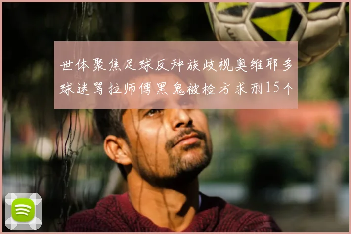 世体聚焦足球反种族歧视奥维耶多球迷骂拉师傅黑鬼被检方求刑15个月