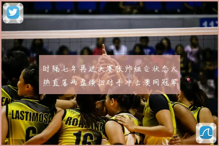 时隔七年再进决赛张帅组合状态火热直落两盘横扫对手冲击澳网冠军