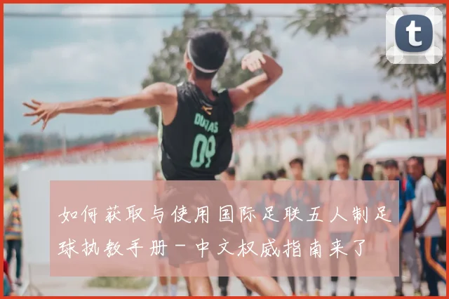 如何获取与使用国际足联五人制足球执教手册 - 中文权威指南来了