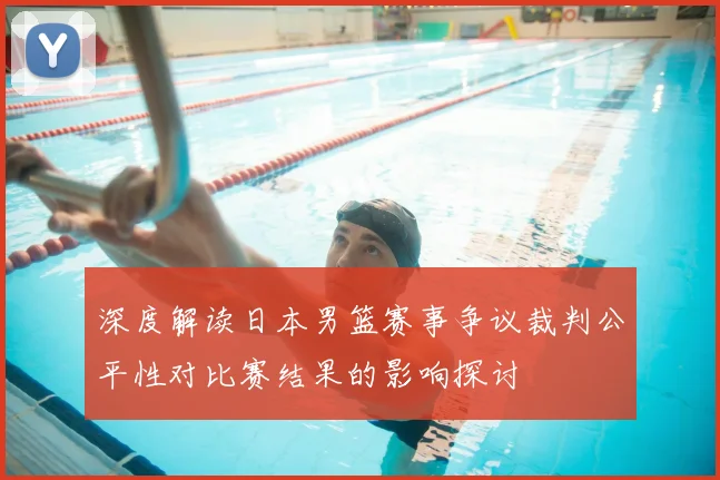深度解读日本男篮赛事争议裁判公平性对比赛结果的影响探讨
