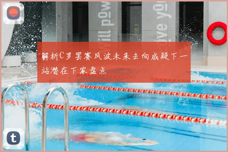 解析C罗罢赛风波未来去向成疑下一站潜在下家盘点