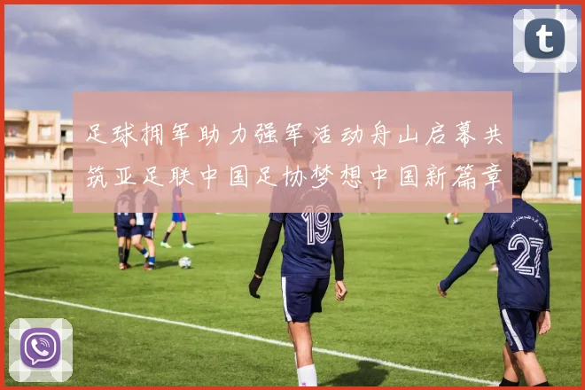 足球拥军助力强军活动舟山启幕共筑亚足联中国足协梦想中国新篇章